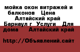 мойка окон витражей и балконов › Цена ­ 60 - Алтайский край, Барнаул г. Услуги » Для дома   . Алтайский край